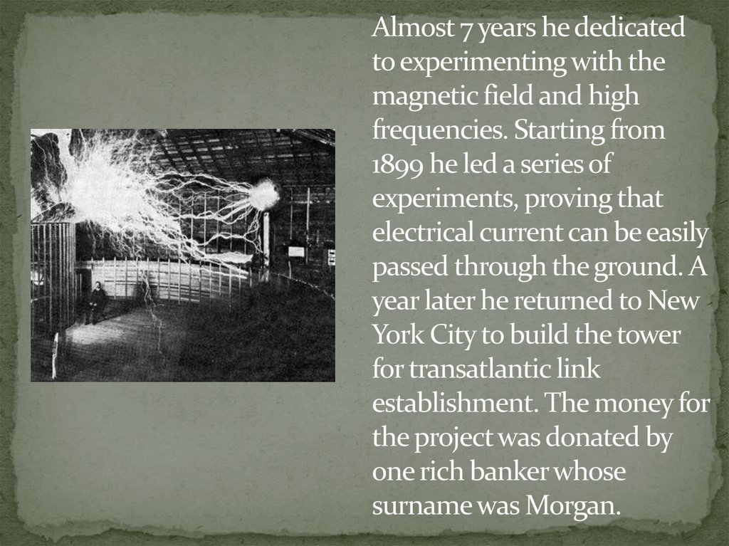 Almost 7 years he dedicated to experimenting with the magnetic field and high frequencies. Starting from 1899 he led a series