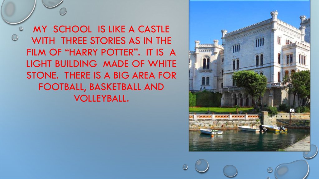 My school is like a castle with three stories as in the film of “Harry Potter”. It is a light building made of white stone.
