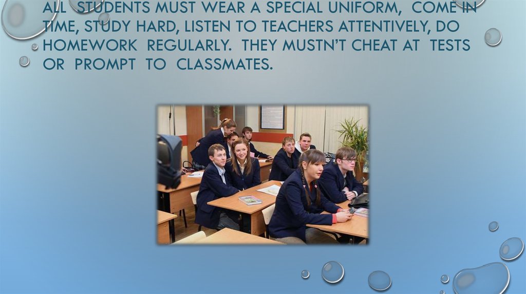 All students must wear a special uniform, come in time, study hard, listen to teachers attentively, do homework regularly. They