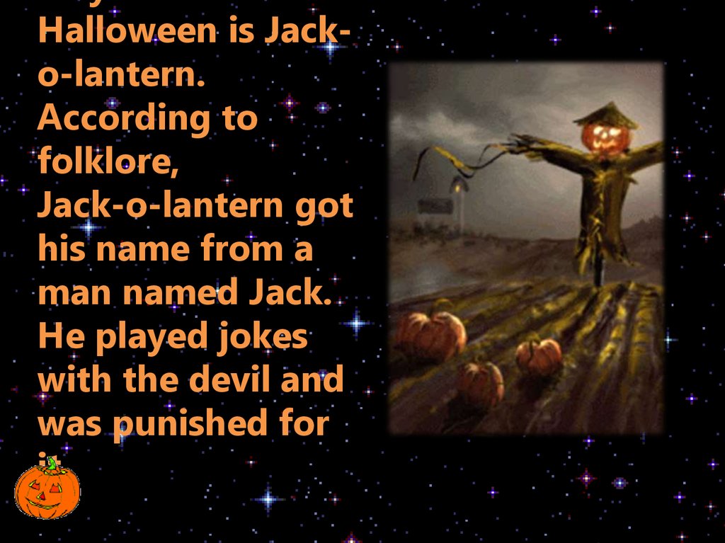 A symbol of Halloween is Jack-o-lantern. According to folklore, Jack-o-lantern got his name from a man named Jack. He played