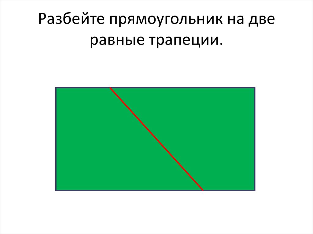 Разбейте прямоугольник на две равные трапеции.