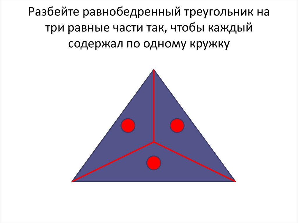 Разбейте равнобедренный треугольник на три равные части так, чтобы каждый содержал по одному кружку