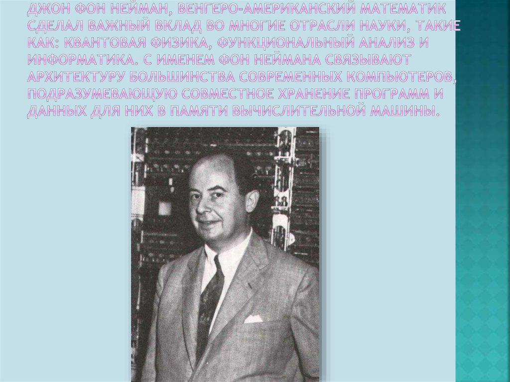 Джон фон Нейман, венгеро-американский математик сделал важный вклад во многие отрасли науки, такие как: квантовая физика,