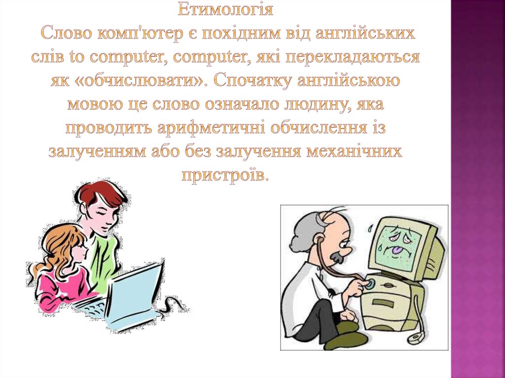 Етимологія Слово комп'ютер є похідним від англійських слів to computer, computer, які перекладаються як «обчислювати». Спочатку