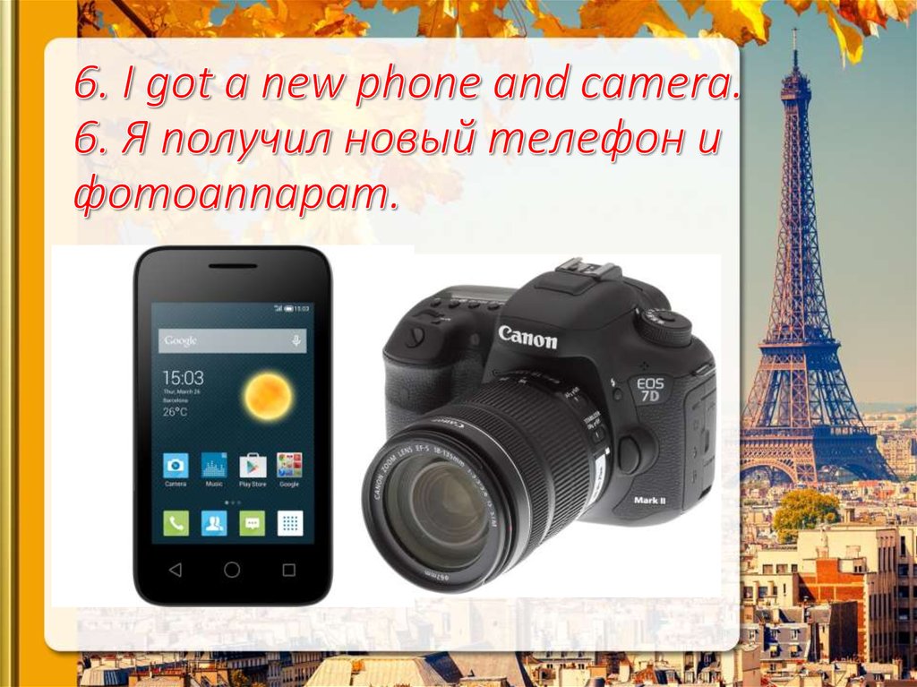 6. I got a new phone and camera. 6. Я получил новый телефон и фотоаппарат.