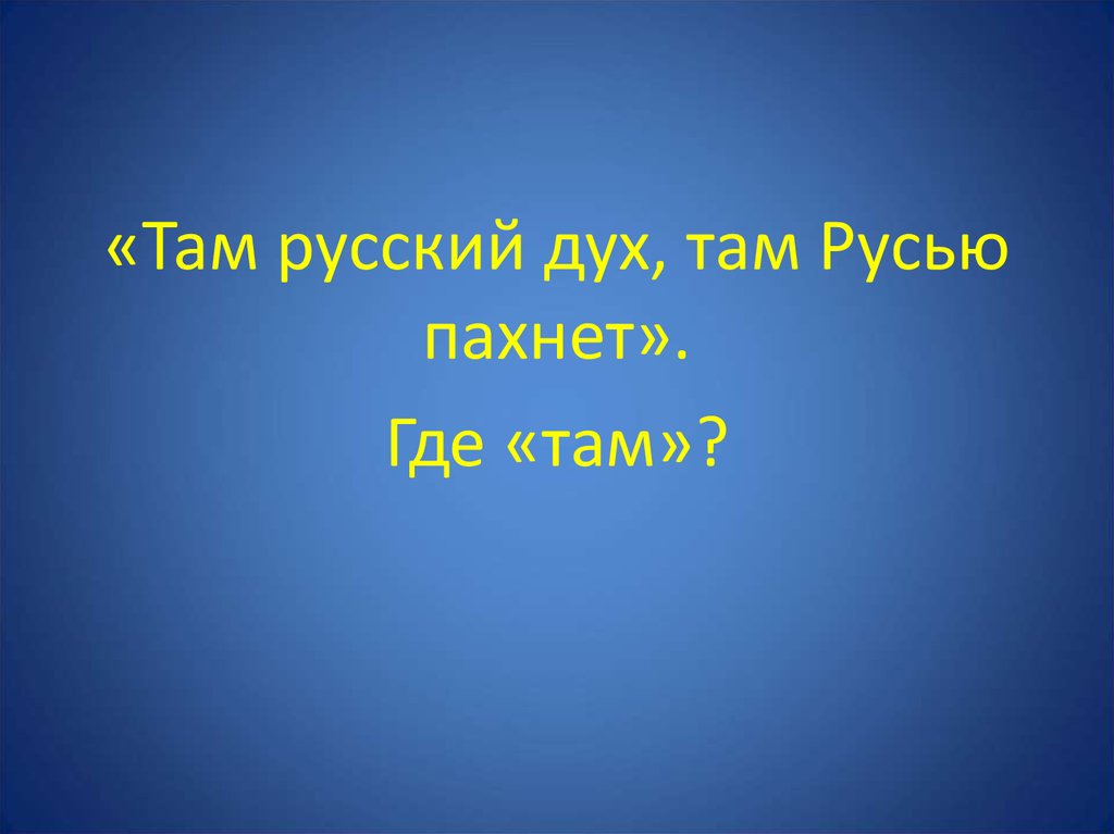 Тут на русском. Здесь русский дух здесь Русью пахнет. Там русский дух там Русью пахнет презентация. Где русский дух где Русью пахнет. Там русский дух там Русью пахнет откуда эти строки.