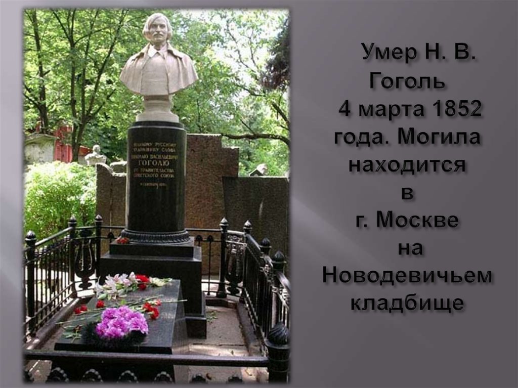    Умер Н. В. Гоголь 4 марта 1852 года. Могила находится в г. Москве на Новодевичьем кладбище