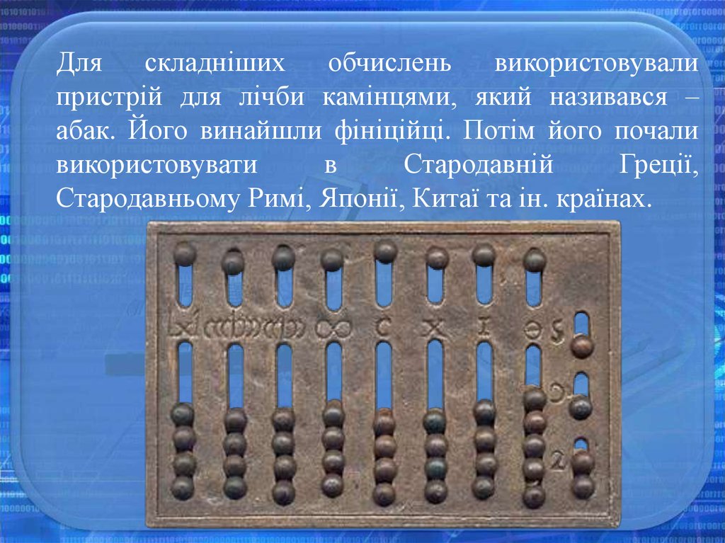 Для складніших обчислень використовували пристрій для лічби камінцями, який називався – абак. Його винайшли фініційці. Потім