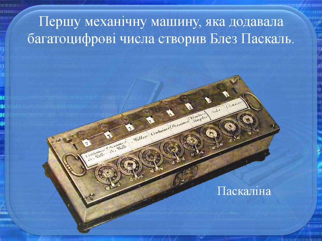 Першу механічну машину, яка додавала багатоцифрові числа створив Блез Паскаль.