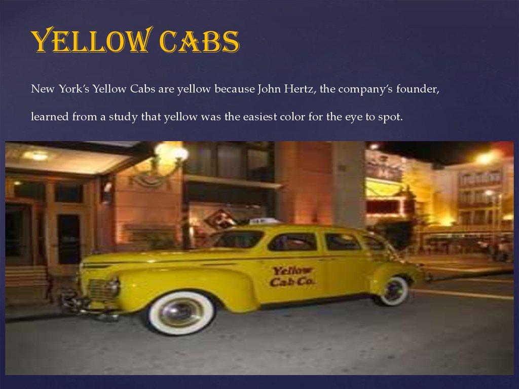 Yellow Cabs New York’s Yellow Cabs are yellow because John Hertz, the company’s founder, learned from a study that yellow was