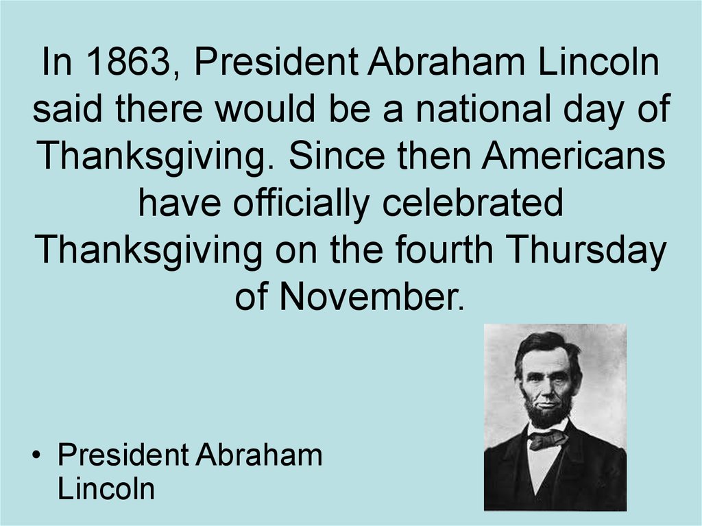In 1863, President Abraham Lincoln said there would be a national day of Thanksgiving. Since then Americans have officially