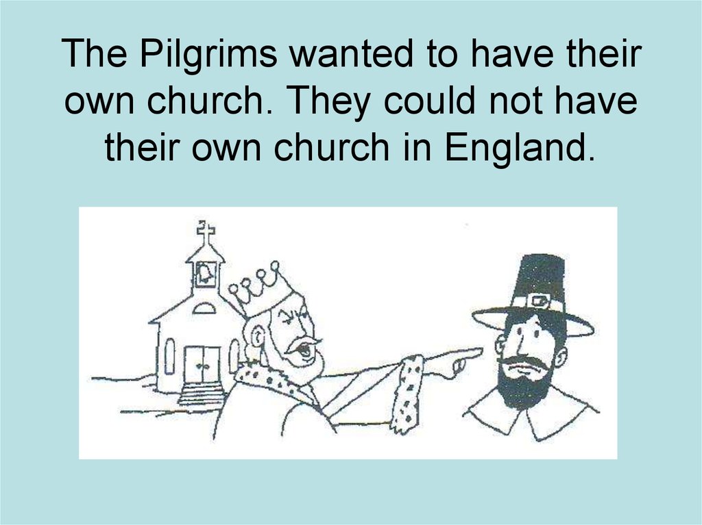 The Pilgrims wanted to have their own church. They could not have their own church in England.
