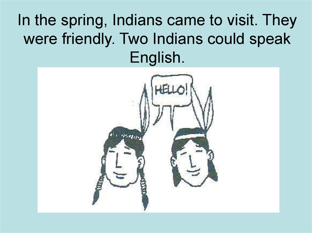 In the spring, Indians came to visit. They were friendly. Two Indians could speak English.