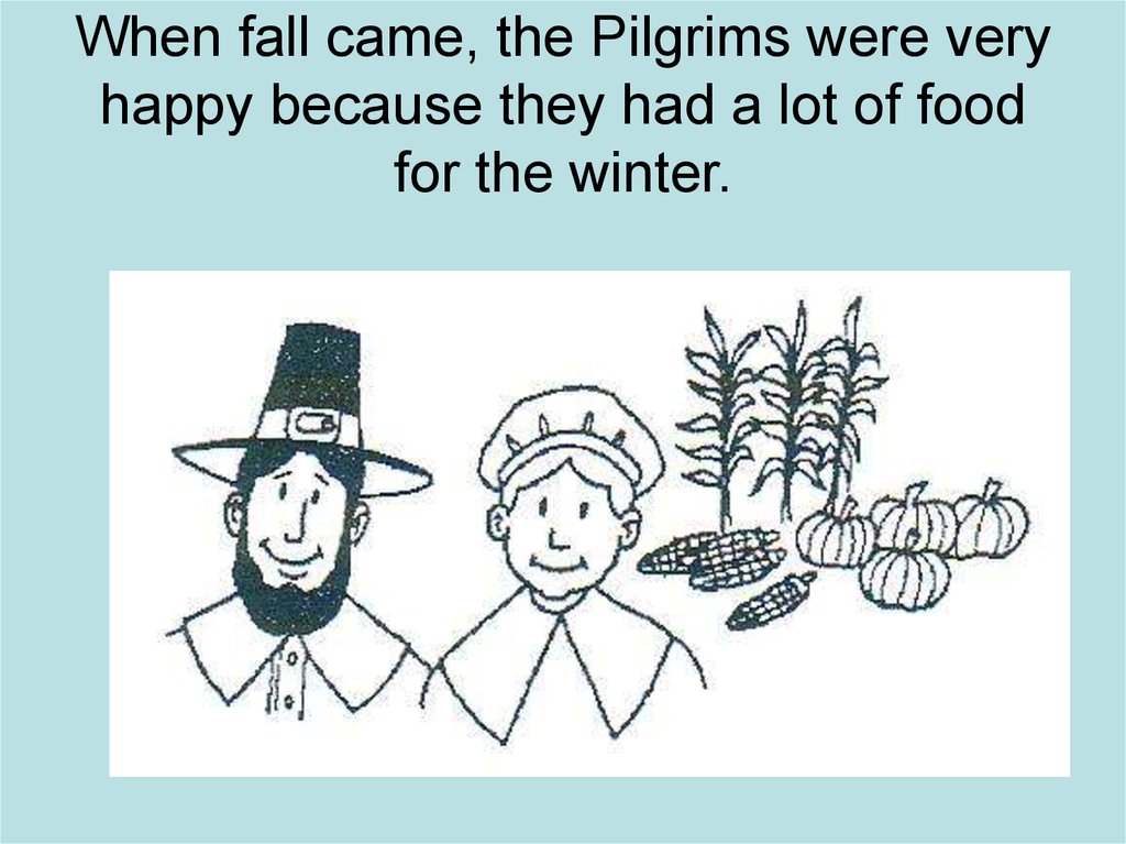 When fall came, the Pilgrims were very happy because they had a lot of food for the winter.