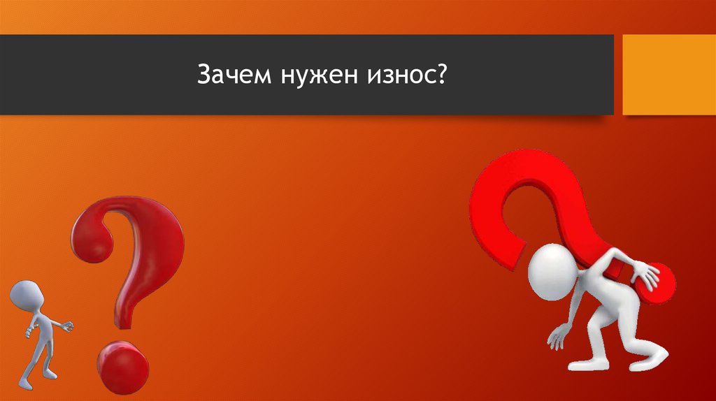 Зачем нужен износ?