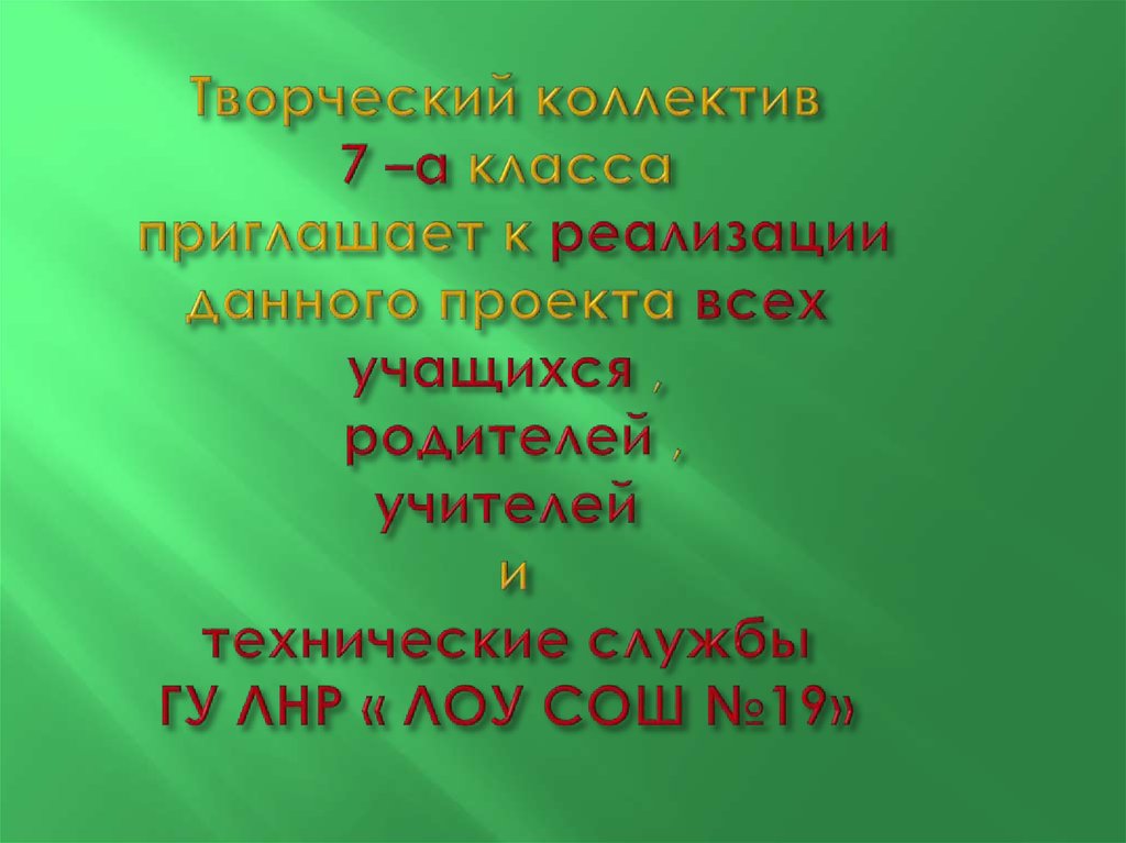 Творческий коллектив 7 –а класса приглашает к реализации данного проекта всех учащихся , родителей , учителей и технические