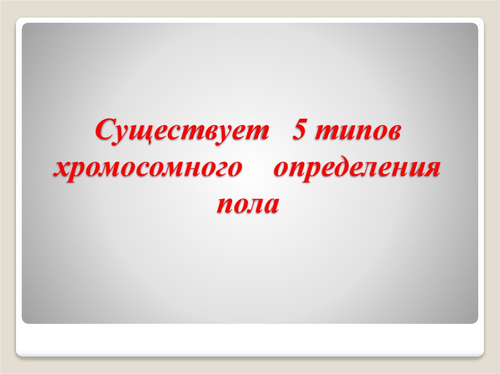 Существует пять. 5 Типов хромосомного определения пола.