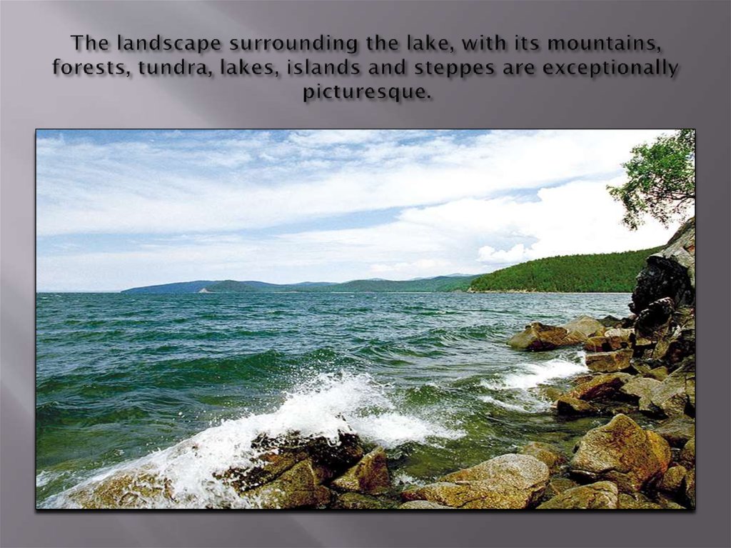The landscape surrounding the lake, with its mountains, forests, tundra, lakes, islands and steppes are exceptionally