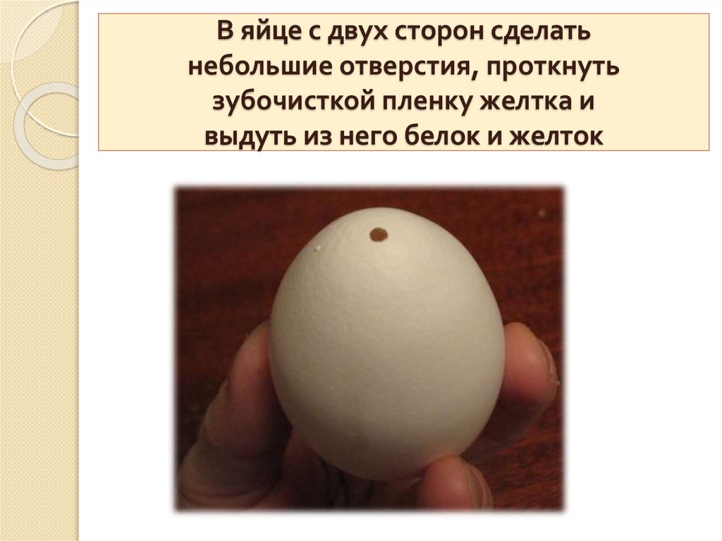 В яйце с двух сторон сделать небольшие отверстия, проткнуть зубочисткой пленку желтка и выдуть из него белок и желток