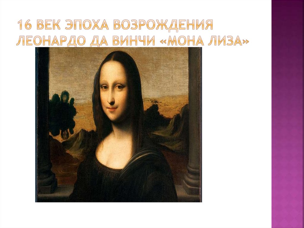 16 век Эпоха Возрождения Леонардо да Винчи «Мона Лиза»