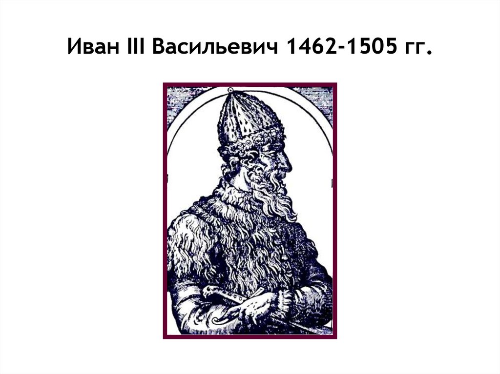 Иван III Васильевич 1462-1505 гг.