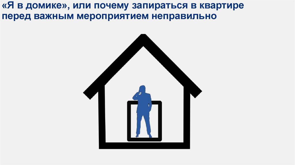 «Я в домике», или почему запираться в квартире перед важным мероприятием неправильно