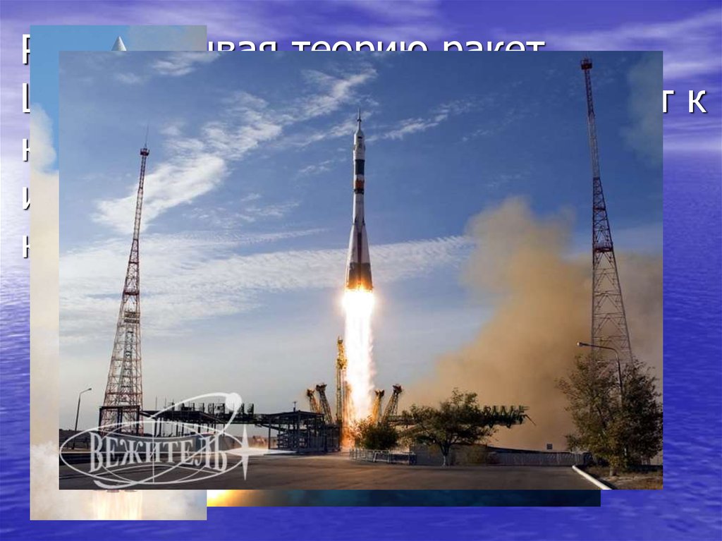 Разрабатывая теорию ракет, Циолковский постепенно приходит к конструкции, которая до сих пор используется в современной