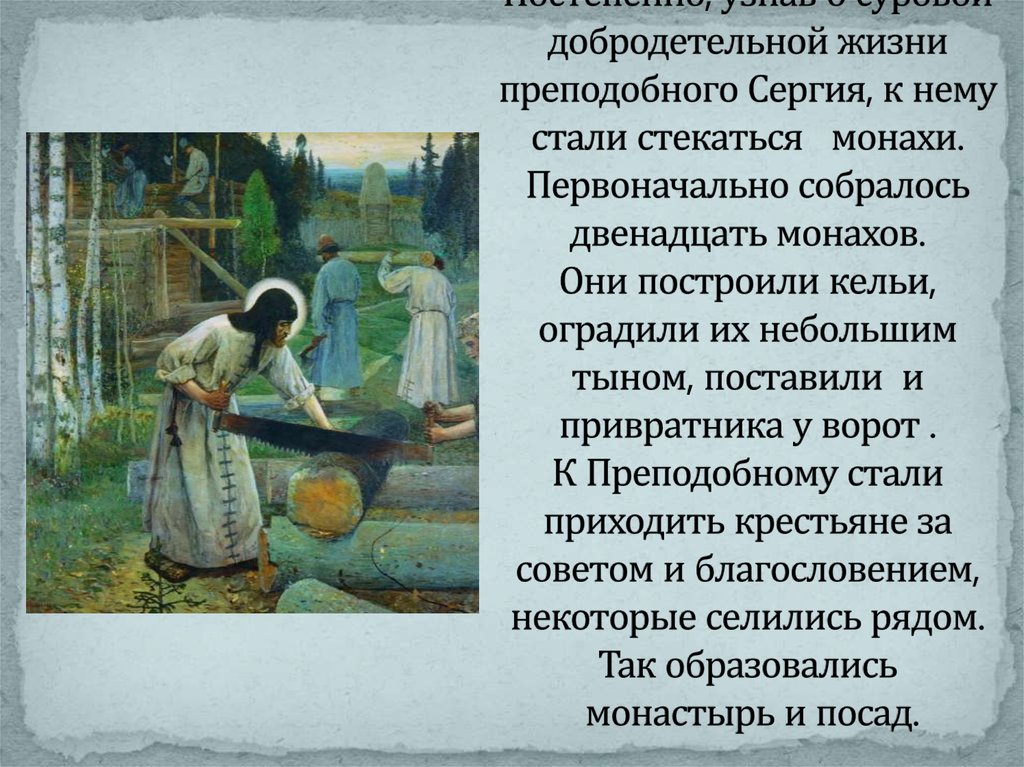 Постепенно, узнав о суровой добродетельной жизни преподобного Сергия, к нему стали стекаться монахи. Первоначально собралось