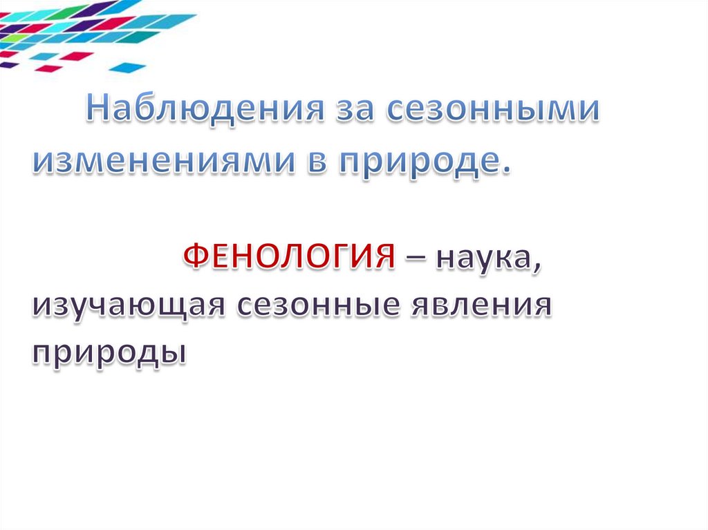 Наблюдения за сезонными изменениями в природе. ФЕНОЛОГИЯ – наука, изучающая сезонные явления природы