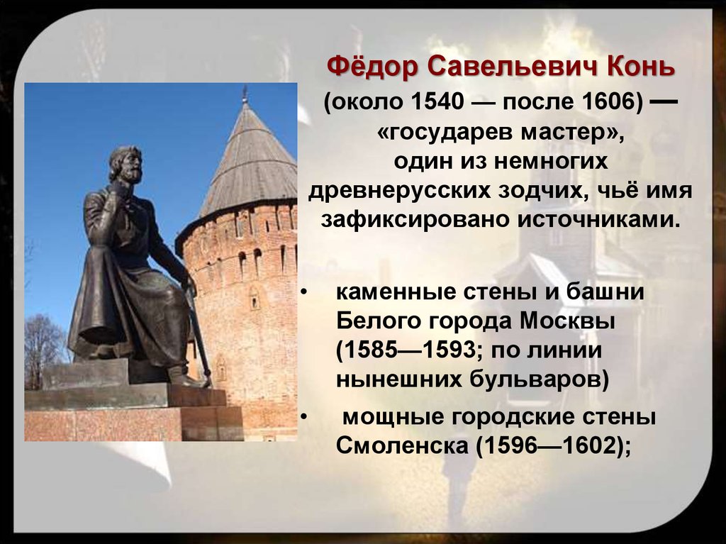 Фёдор Савельевич Конь (около 1540 — после 1606) — «государев мастер», один из немногих древнерусских зодчих, чьё имя