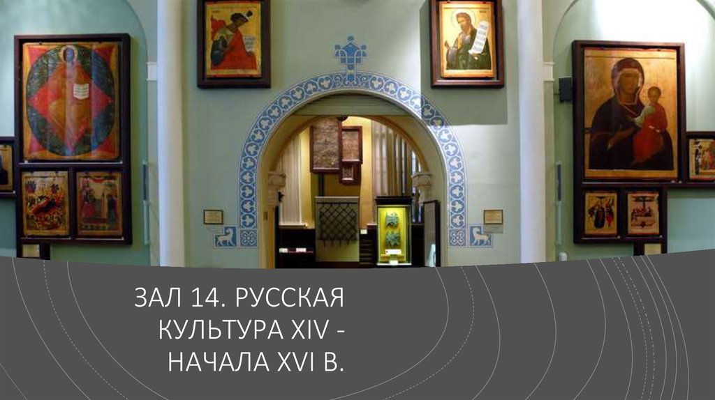 ЗАЛ 14. РУССКАЯ КУЛЬТУРА XIV - НАЧАЛА XVI В.