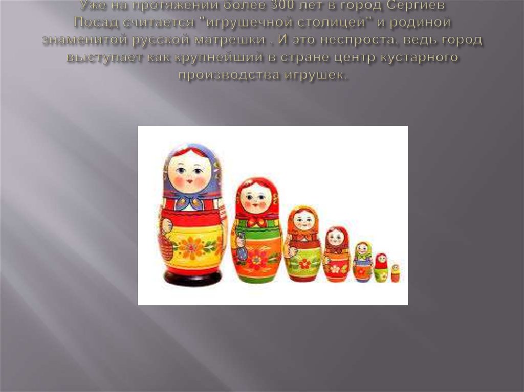 Уже на протяжении более 300 лет в город Сергиев Посад считается "игрушечной столицей" и родиной знаменитой русской матрешки . И