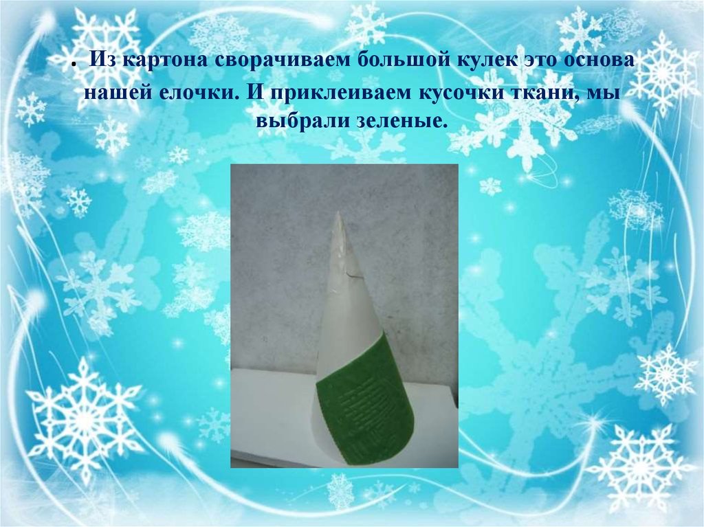 . Из картона сворачиваем большой кулек это основа нашей елочки. И приклеиваем кусочки ткани, мы выбрали зеленые.
