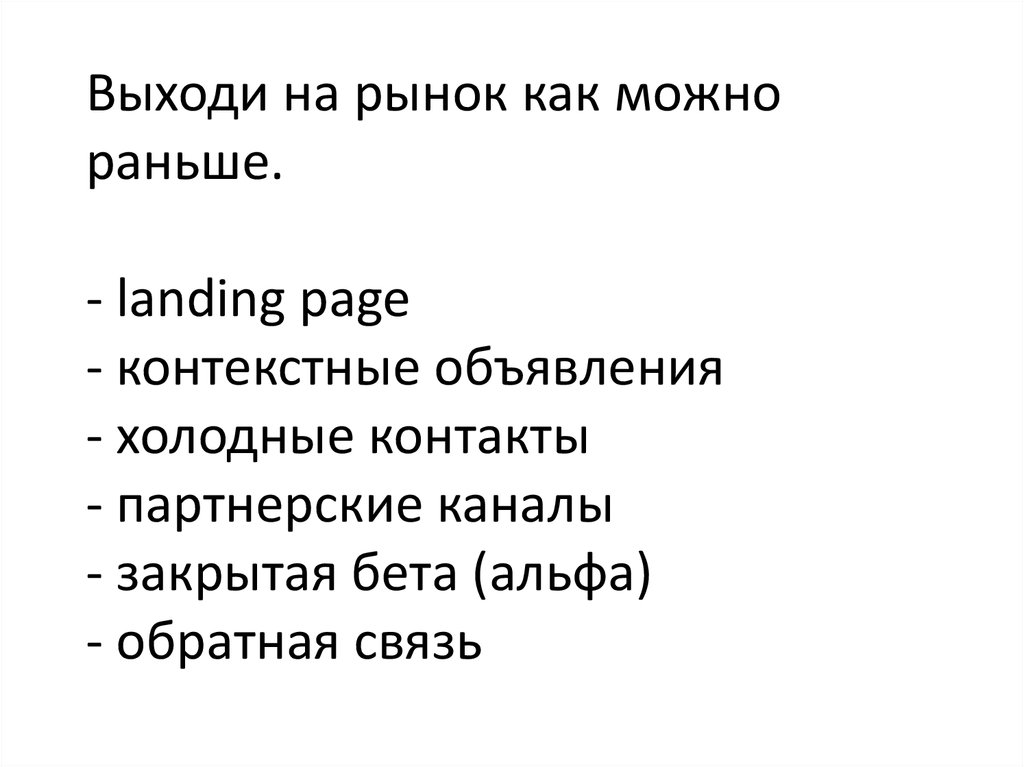 Выходи на рынок как можно раньше. - landing page - контекстные объявления - холодные контакты - партнерские каналы - закрытая