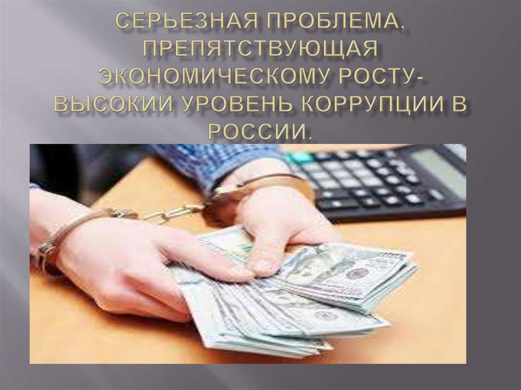 Серьезная проблема, препятствующая экономическому росту-высокий уровень коррупции в России.