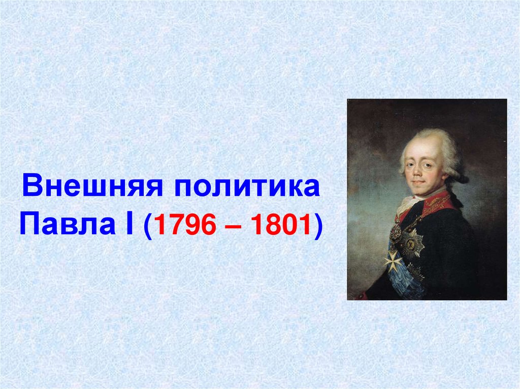 8 класс россия при павле 1. Внешняя политика России 1796 1801 год.