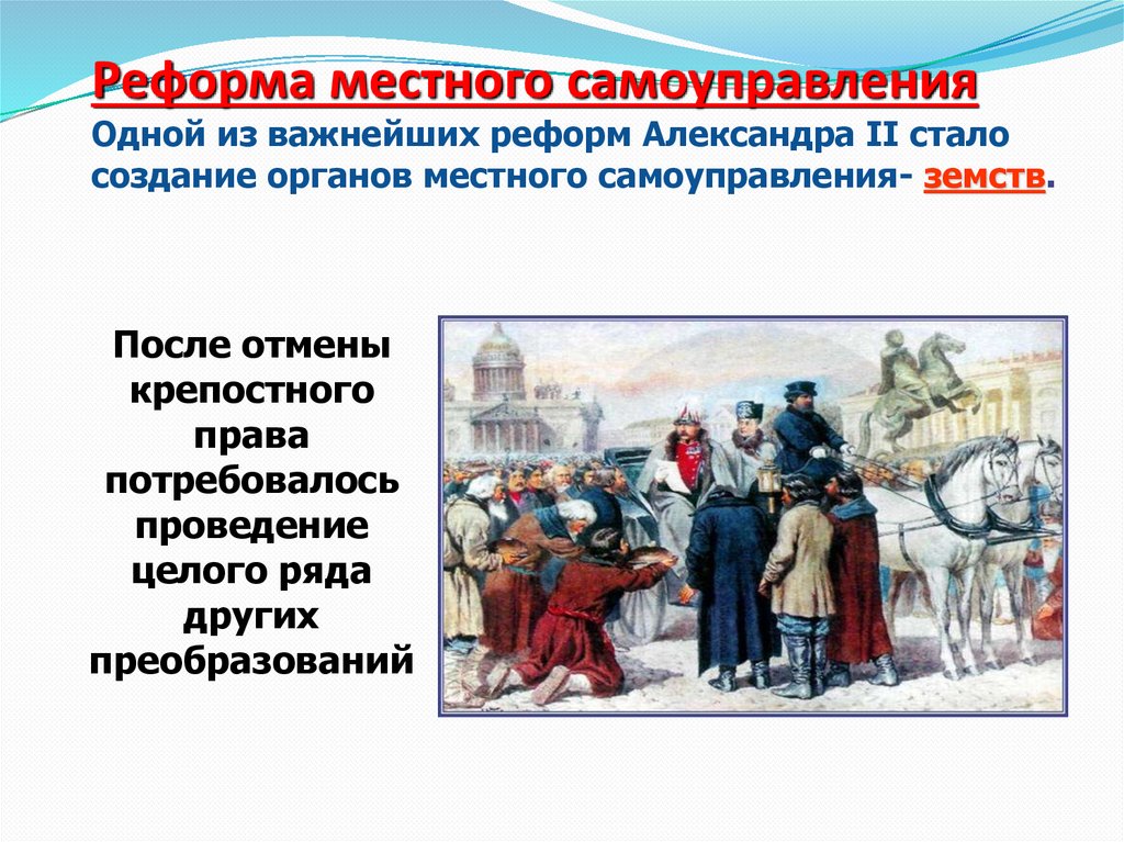 Реформа местного самоуправления Одной из важнейших реформ Александра II стало создание органов местного самоуправления- земств.