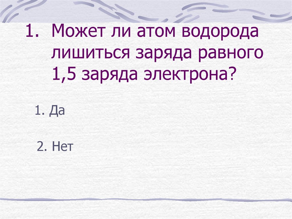 Существуют ли атомы с зарядом. Может ли атом водорода лишиться заряда равного 1.5 заряда электрона. Заряд электрона водорода. Может ли атом кислорода лишиться заряда равного 0.75 заряда электрона. Может ли атом водорода лишиться 1,5 заряда.