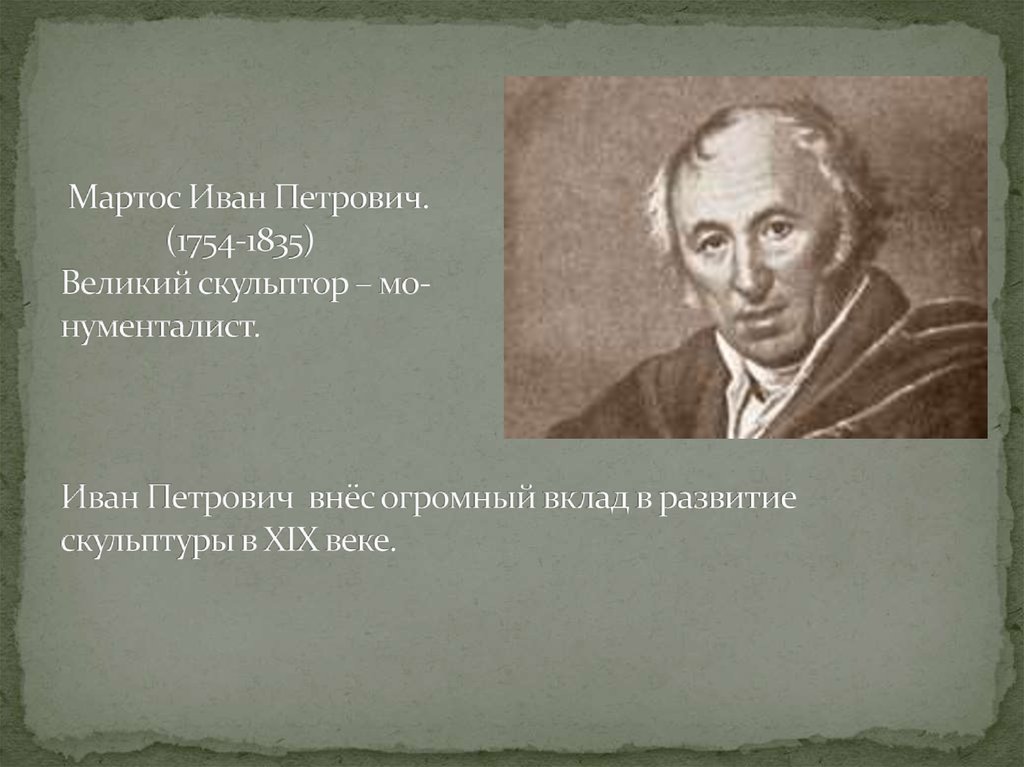 Мартос Иван Петрович. (1754-1835) Великий скульптор – мо- нументалист. Иван Петрович внёс огромный вклад в развитие скульптуры