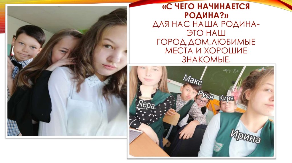 «с чего начинается родина?» для нас наша родина-это наш город,дом,любимые места и хорошие знакомые.