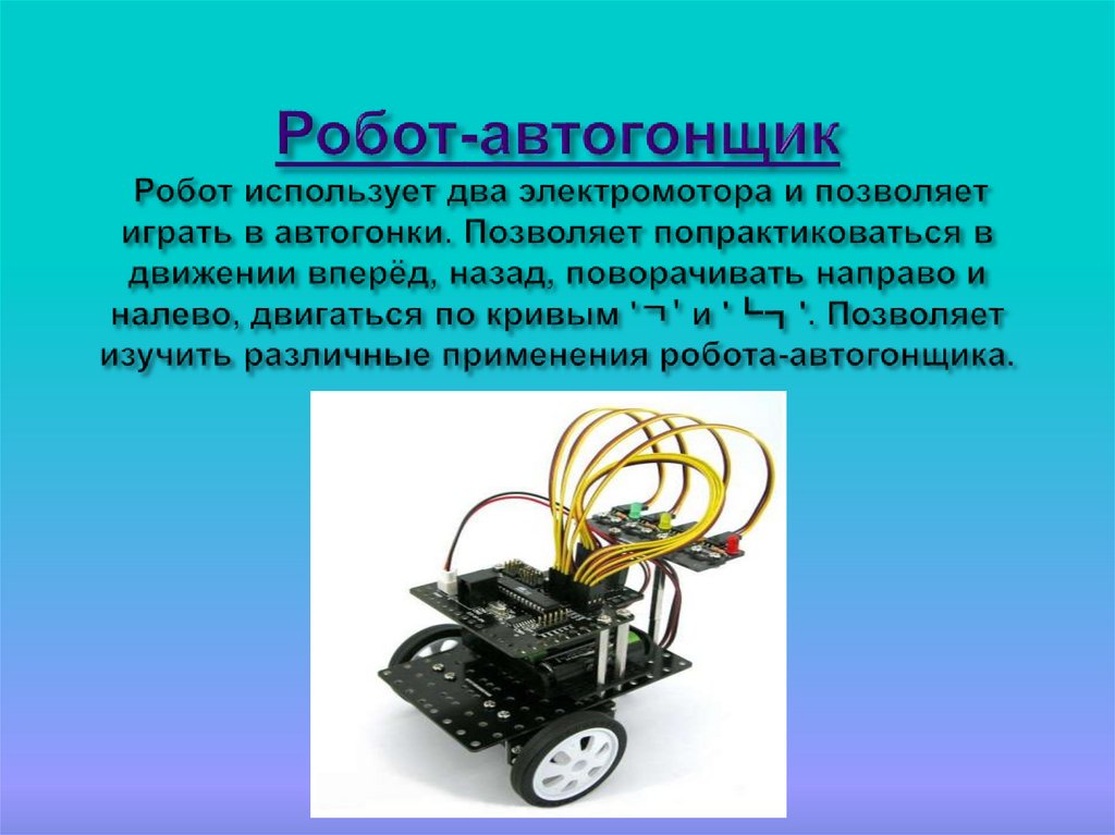 Робот-автогонщик Робот использует два электромотора и позволяет играть в автогонки. Позволяет попрактиковаться в движении