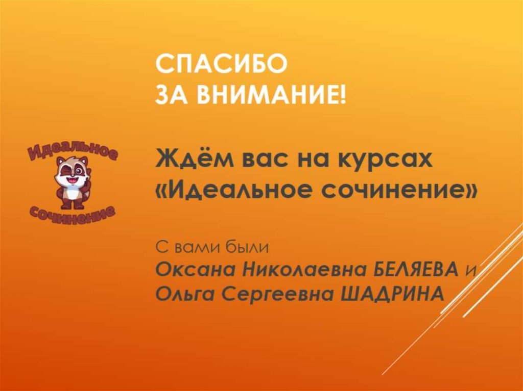 СПАСИБО ЗА ВНИМАНИЕ! Ждём вас на курсах «Идеальное сочинение» С вами были Оксана Николаевна БЕЛЯЕВА и Ольга Сергеевна ШАДРИНА