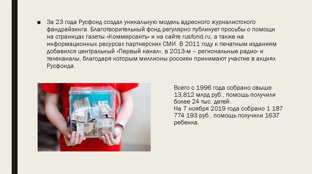 Всего с 1996 года собрано свыше 13,812 млрд руб., помощь получили более 24 тыс. детей. На 7 ноября 2019 года собрано 1 187 774