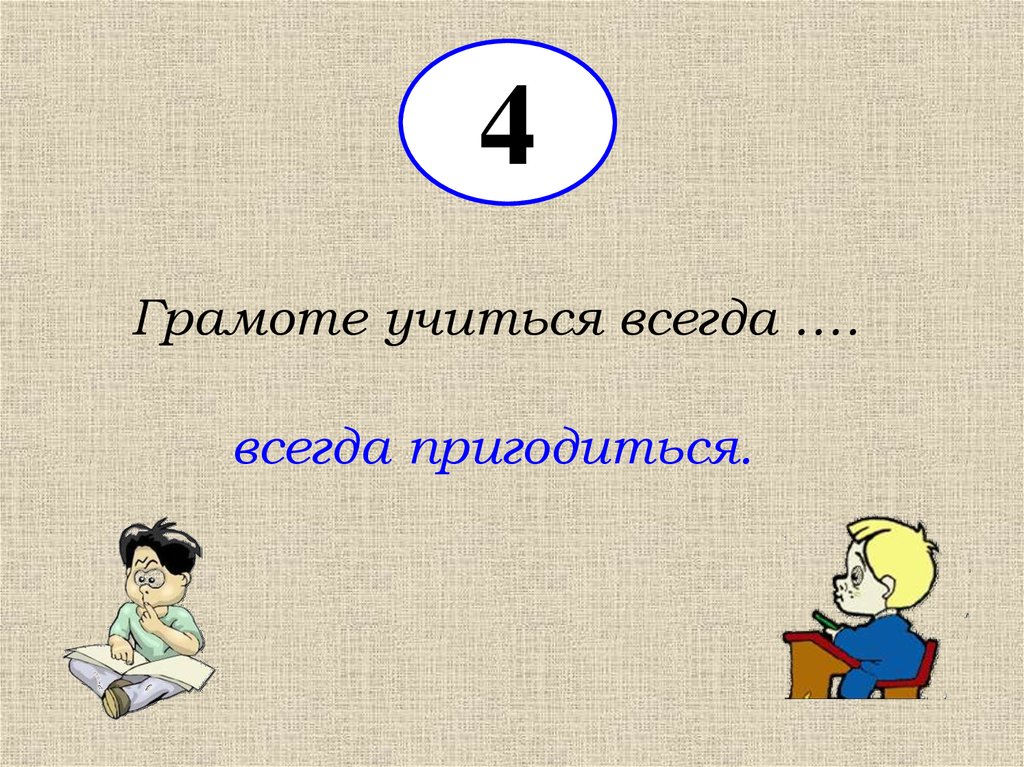 Учиться всегда пригодится уместно в ситуации когда