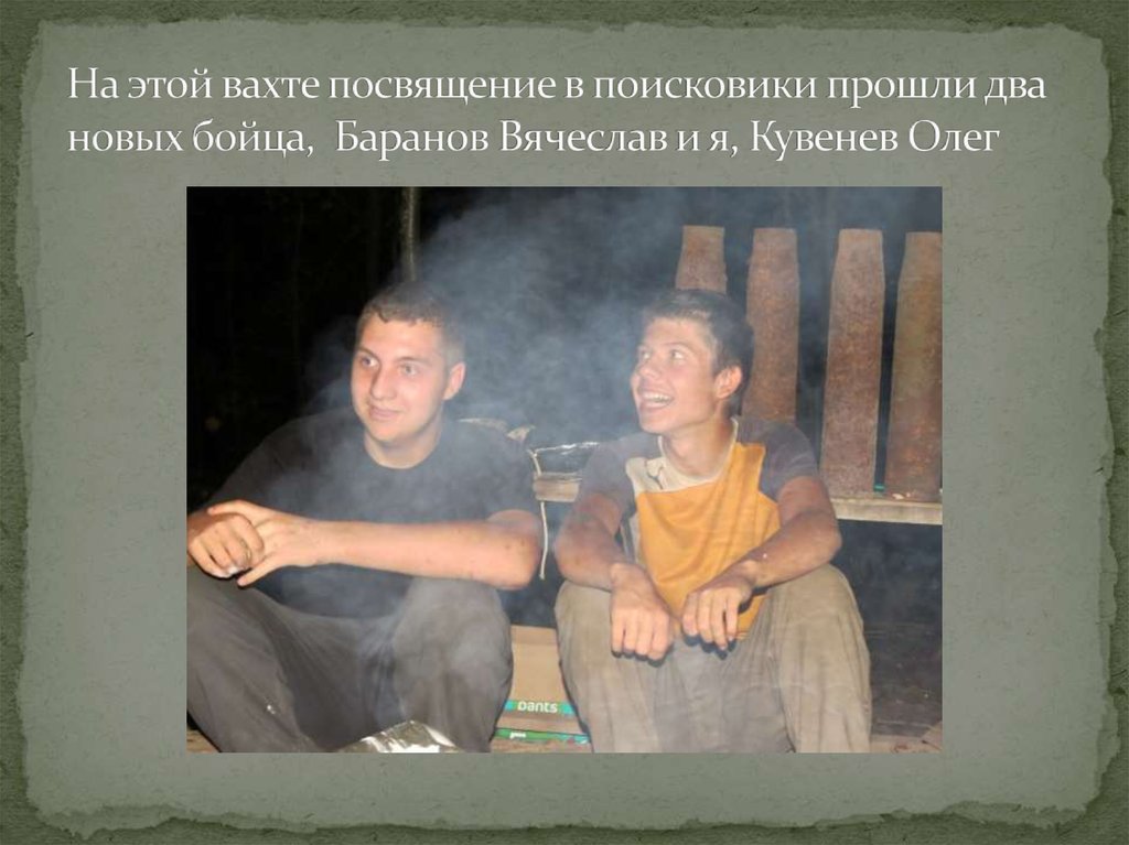 На этой вахте посвящение в поисковики прошли два новых бойца, Баранов Вячеслав и я, Кувенев Олег