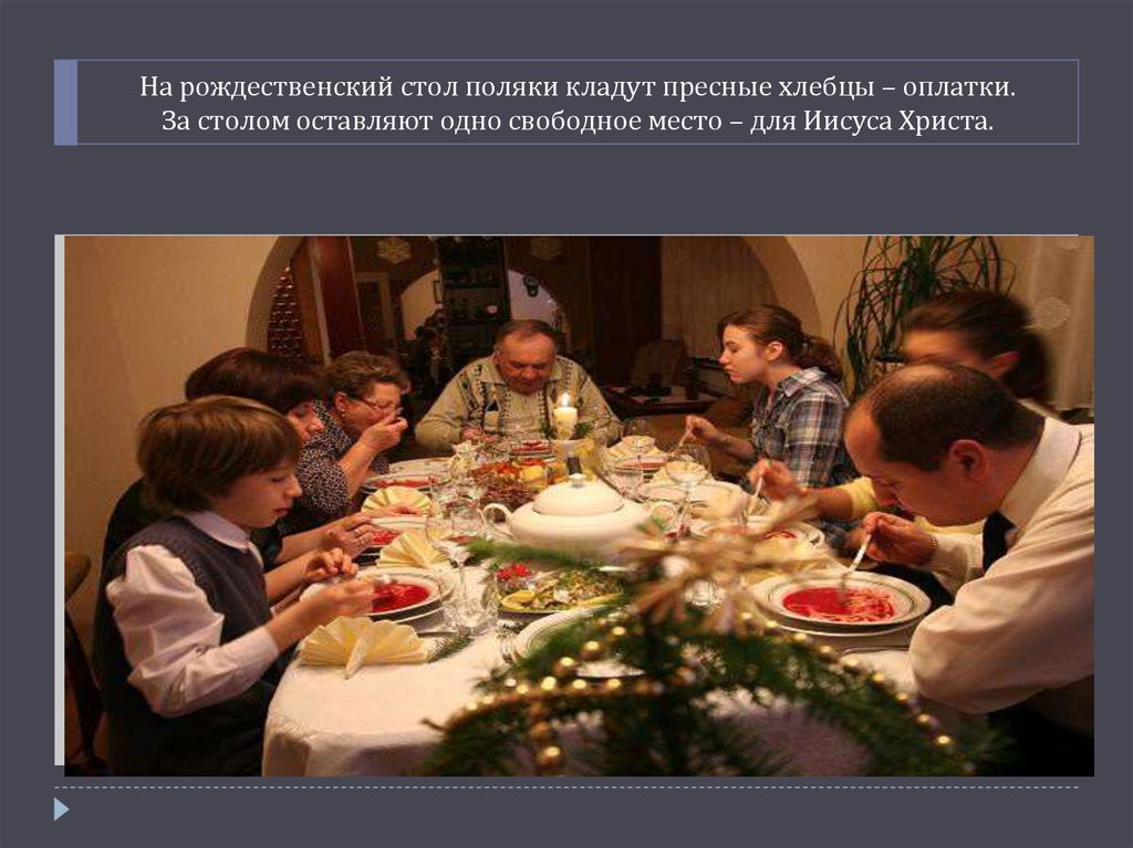 На рождественский стол поляки кладут пресные хлебцы – оплатки. За столом оставляют одно свободное место – для Иисуса Христа.