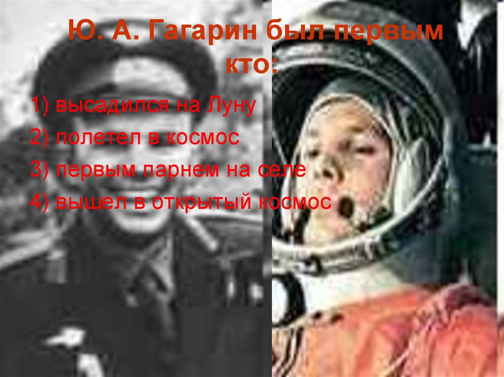 Ю. А. Гагарин был первым кто: