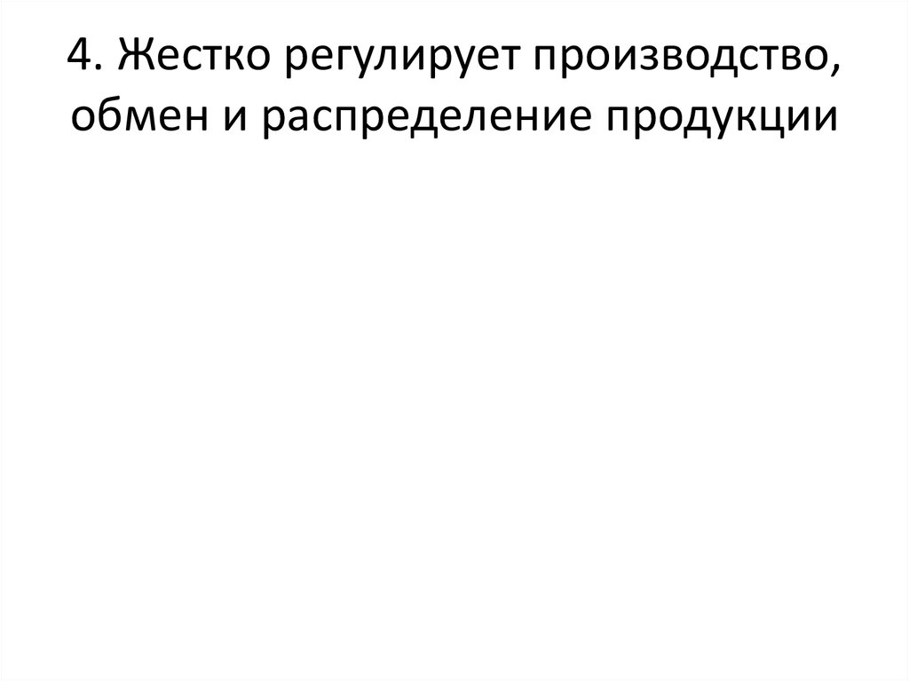 4. Жестко регулирует производство, обмен и распределение продукции