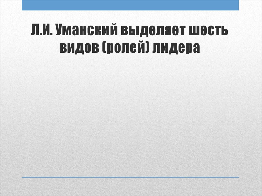 Л.И. Уманский выделяет шесть видов (ролей) лидера