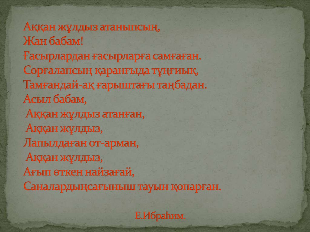 Аққан жұлдыз атаныпсың, Жан бабам! Ғасырлардан ғасырларға самғаған. Сорғалапсың қаранғыда тұңғиық, Тамғандай-ақ ғарыштағы